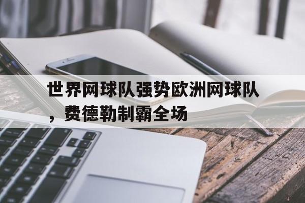 IM体育官网-世界网球队强势欧洲网球队，费德勒制霸全场的简单介绍